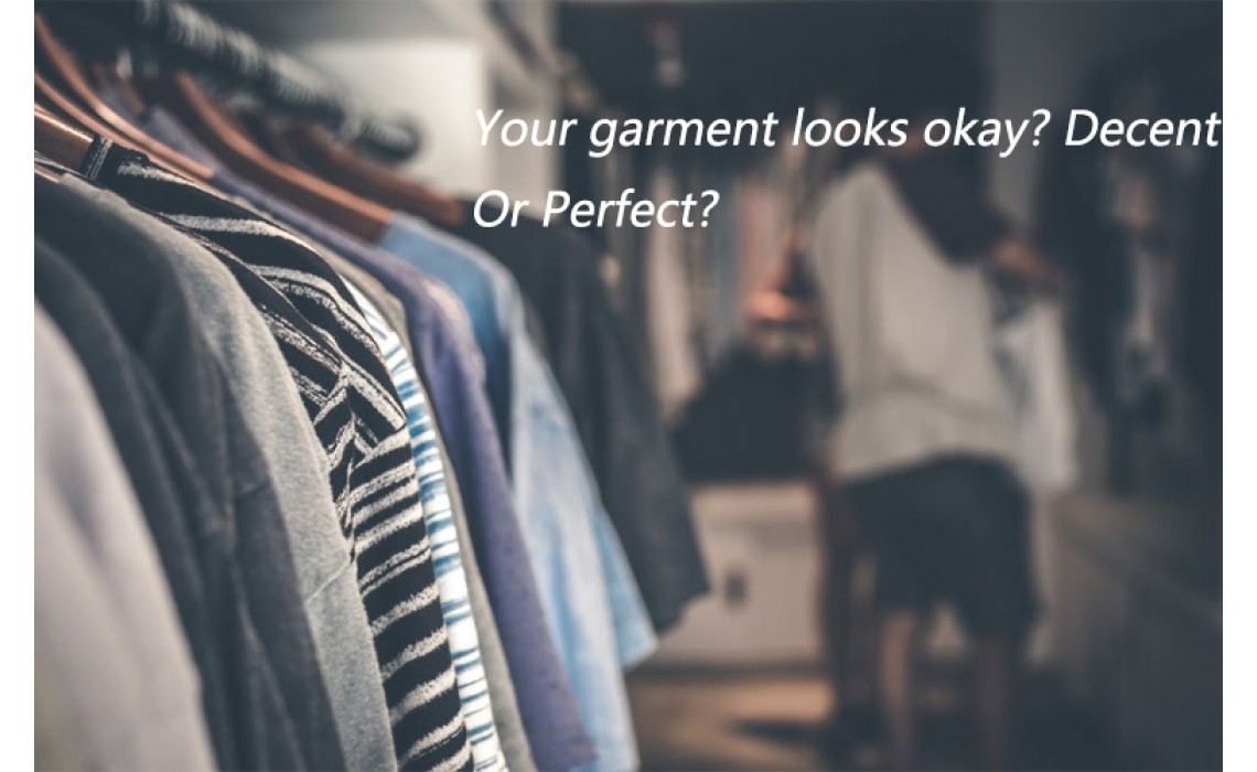 Your garment looks okay?Decent?Or Perfect?